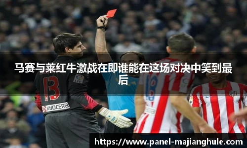 马赛与莱红牛激战在即谁能在这场对决中笑到最后