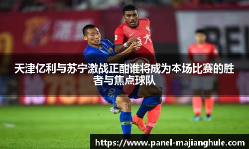天津亿利与苏宁激战正酣谁将成为本场比赛的胜者与焦点球队
